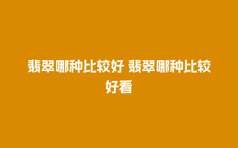 翡翠哪种比较好 翡翠哪种比较好看