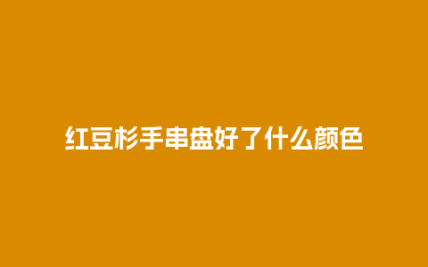 红豆杉手串盘好了什么颜色