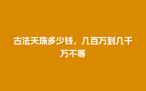 古法天珠多少钱，几百万到几千万不等