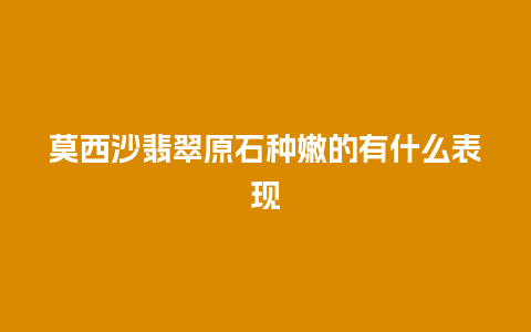 莫西沙翡翠原石种嫩的有什么表现