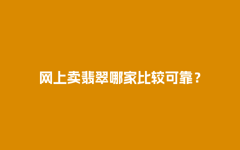 网上卖翡翠哪家比较可靠？