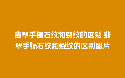 翡翠手镯石纹和裂纹的区别 翡翠手镯石纹和裂纹的区别图片