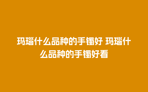 玛瑙什么品种的手镯好 玛瑙什么品种的手镯好看