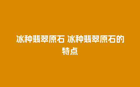 冰种翡翠原石 冰种翡翠原石的特点
