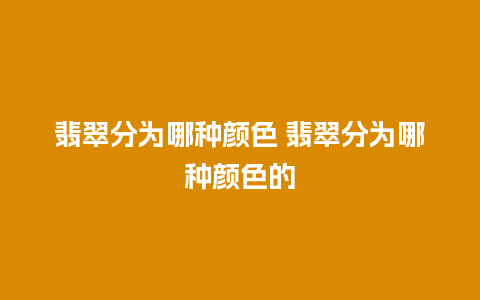 翡翠分为哪种颜色 翡翠分为哪种颜色的