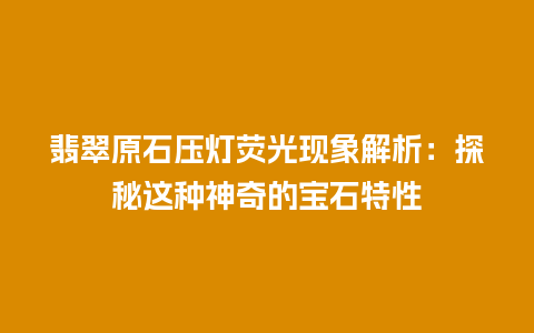 翡翠原石压灯荧光现象解析：探秘这种神奇的宝石特性