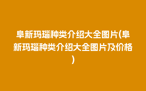 阜新玛瑙种类介绍大全图片(阜新玛瑙种类介绍大全图片及价格)