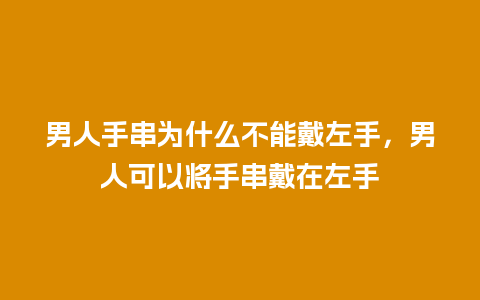 男人手串为什么不能戴左手，男人可以将手串戴在左手