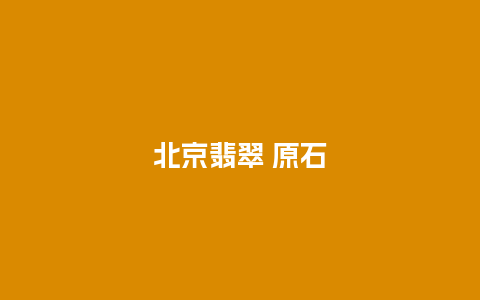 北京翡翠 原石