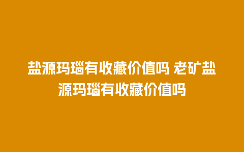 盐源玛瑙有收藏价值吗 老矿盐源玛瑙有收藏价值吗