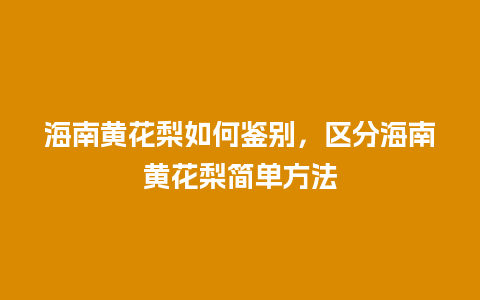 海南黄花梨如何鉴别，区分海南黄花梨简单方法