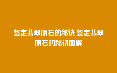 鉴定翡翠原石的秘诀 鉴定翡翠原石的秘诀图解