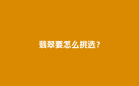 翡翠要怎么挑选？