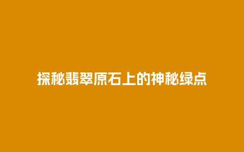 探秘翡翠原石上的神秘绿点