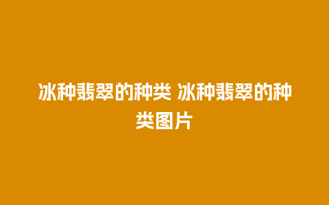 冰种翡翠的种类 冰种翡翠的种类图片