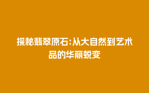 探秘翡翠原石:从大自然到艺术品的华丽蜕变