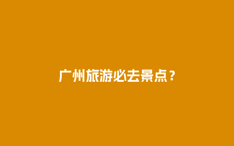 广州旅游必去景点？