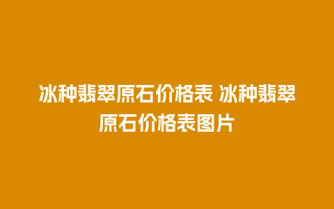 冰种翡翠原石价格表 冰种翡翠原石价格表图片