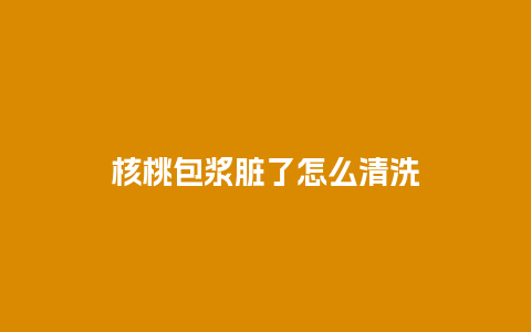 核桃包浆脏了怎么清洗