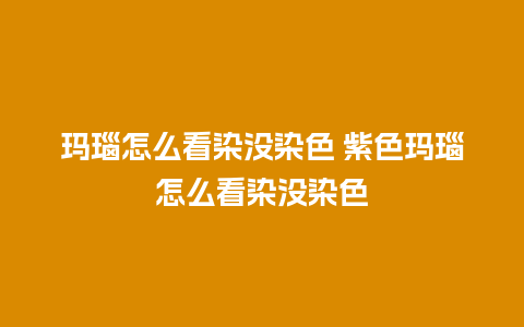 玛瑙怎么看染没染色 紫色玛瑙怎么看染没染色