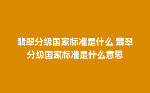 翡翠分级国家标准是什么 翡翠分级国家标准是什么意思