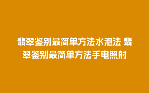 翡翠鉴别最简单方法水泡法 翡翠鉴别最简单方法手电照射