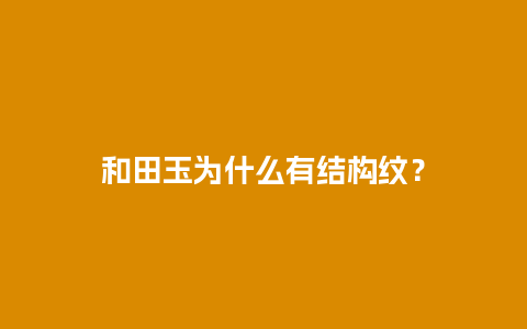 和田玉为什么有结构纹？