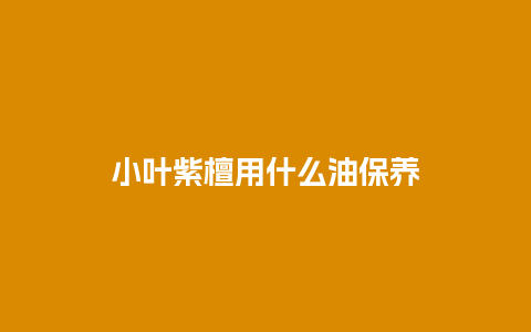 小叶紫檀用什么油保养