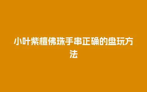 小叶紫檀佛珠手串正确的盘玩方法