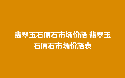 翡翠玉石原石市场价格 翡翠玉石原石市场价格表