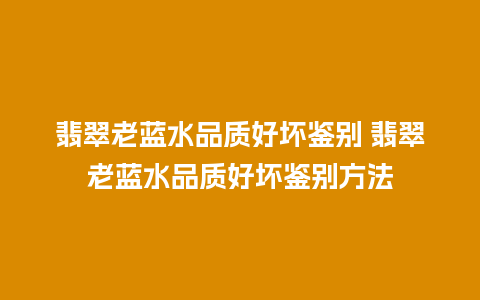 翡翠老蓝水品质好坏鉴别 翡翠老蓝水品质好坏鉴别方法