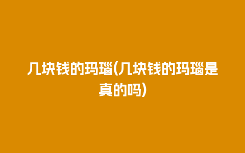 几块钱的玛瑙(几块钱的玛瑙是真的吗)