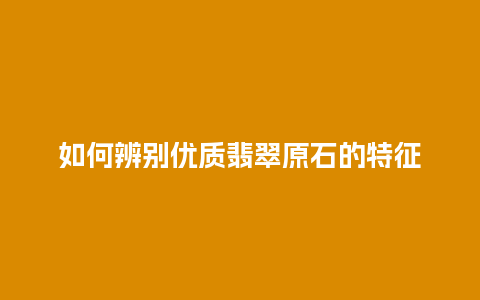 如何辨别优质翡翠原石的特征
