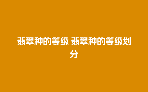 翡翠种的等级 翡翠种的等级划分