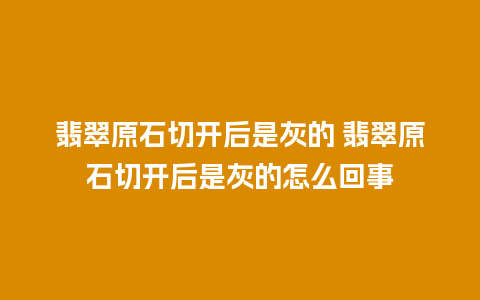 翡翠原石切开后是灰的 翡翠原石切开后是灰的怎么回事