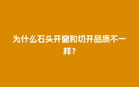 为什么石头开窗和切开品质不一样？