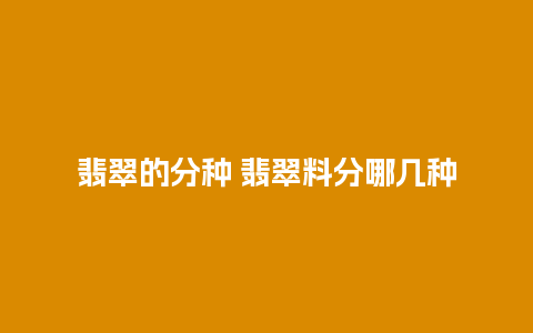 翡翠的分种 翡翠料分哪几种