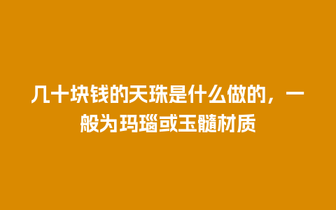 几十块钱的天珠是什么做的，一般为玛瑙或玉髓材质