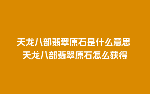 天龙八部翡翠原石是什么意思 天龙八部翡翠原石怎么获得