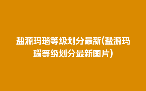 盐源玛瑙等级划分最新(盐源玛瑙等级划分最新图片)