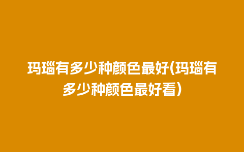 玛瑙有多少种颜色最好(玛瑙有多少种颜色最好看)