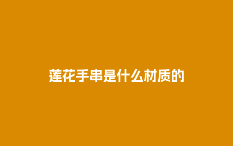 莲花手串是什么材质的