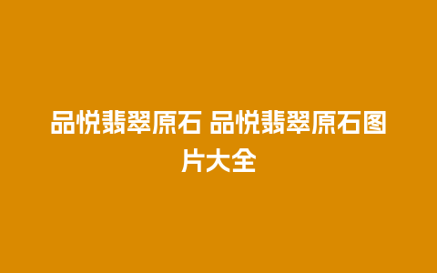 品悦翡翠原石 品悦翡翠原石图片大全