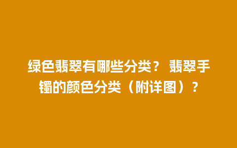 绿色翡翠有哪些分类？ 翡翠手镯的颜色分类（附详图）？