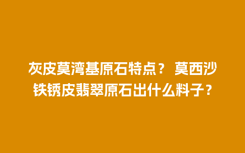 灰皮莫湾基原石特点？ 莫西沙铁锈皮翡翠原石出什么料子？