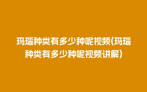 玛瑙种类有多少种呢视频(玛瑙种类有多少种呢视频讲解)