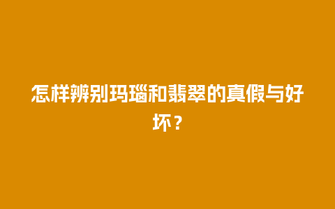 怎样辨别玛瑙和翡翠的真假与好坏？