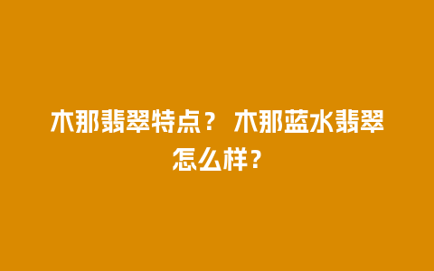 木那翡翠特点？ 木那蓝水翡翠怎么样？