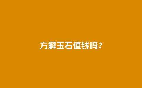 方解玉石值钱吗？