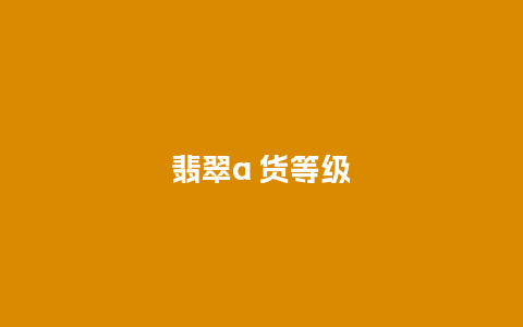 翡翠a 货等级